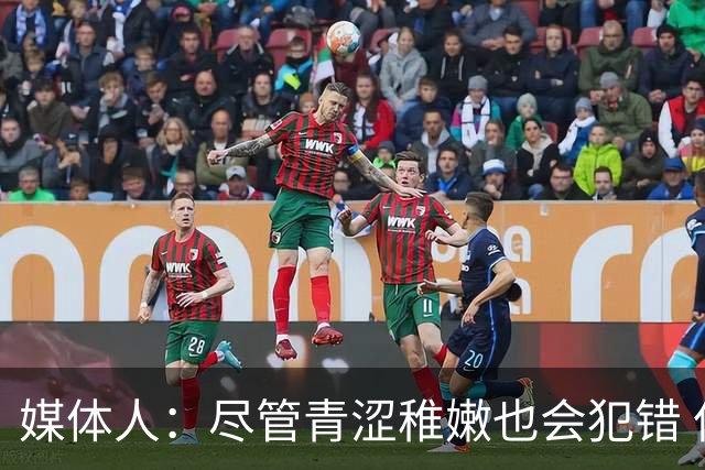 媒体人：尽管青涩稚嫩也会犯错 但他们依旧是纸面天赋更强的球队