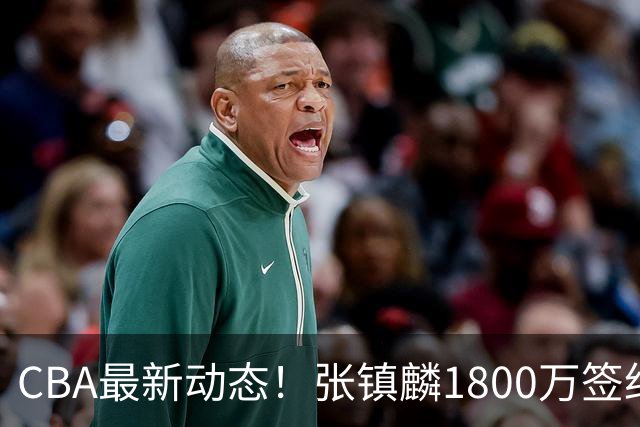 CBA最新动态！张镇麟1800万签约，范子铭离队，加盟劲旅